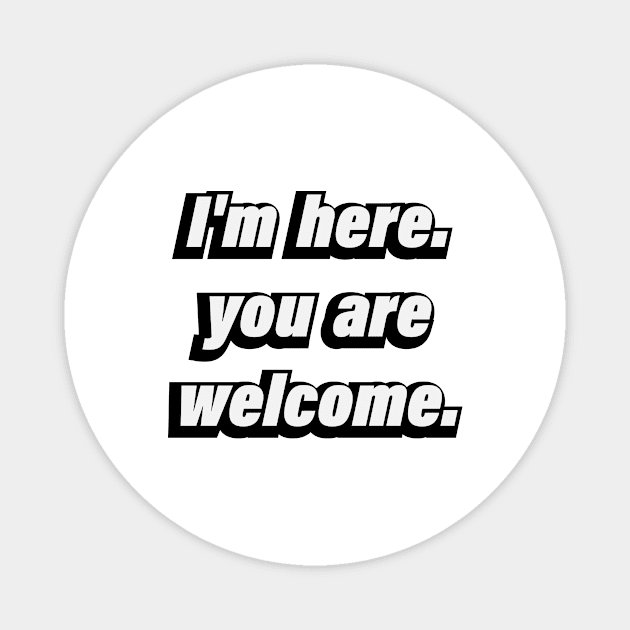 I'm here. you're welcome - fun quote Magnet by D1FF3R3NT